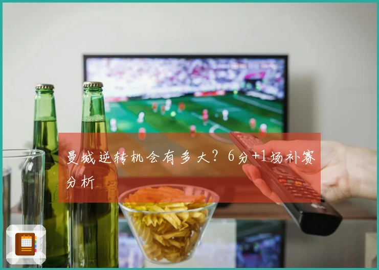 曼城逆转机会有多大？6分+1场补赛分析