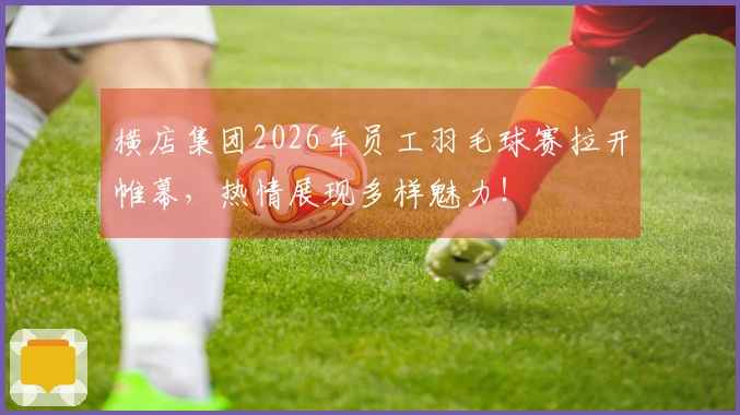 横店集团2026年员工羽毛球赛拉开帷幕，热情展现多样魅力！