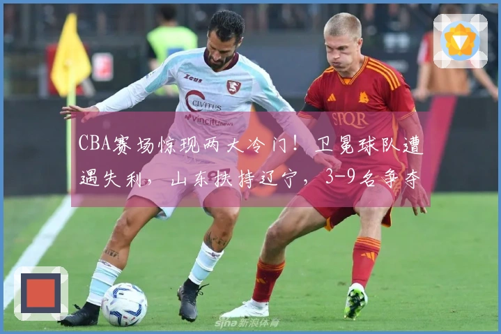 CBA赛场惊现两大冷门！卫冕球队遭遇失利，山东扶持辽宁，3-9名争夺混乱不堪