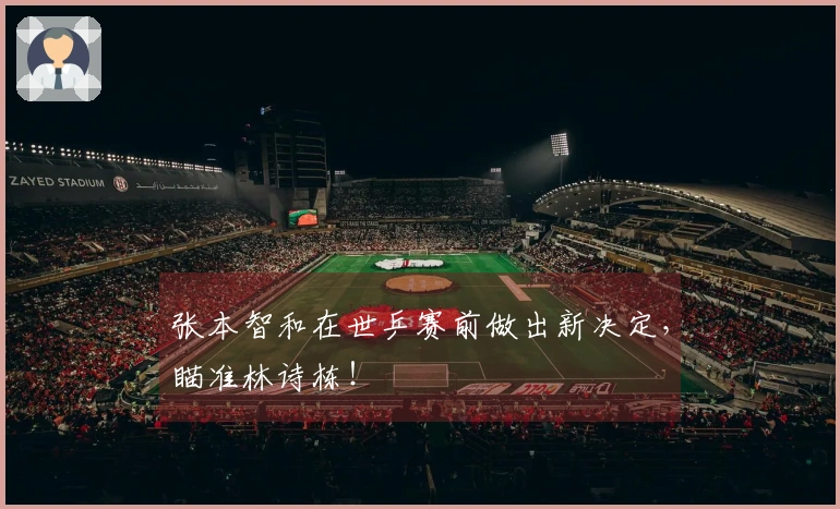 张本智和在世乒赛前做出新决定，瞄准林诗栋！