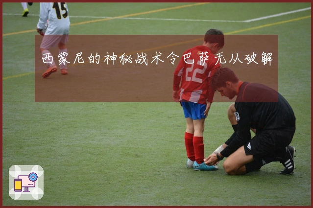 西蒙尼的神秘战术令巴萨无从破解