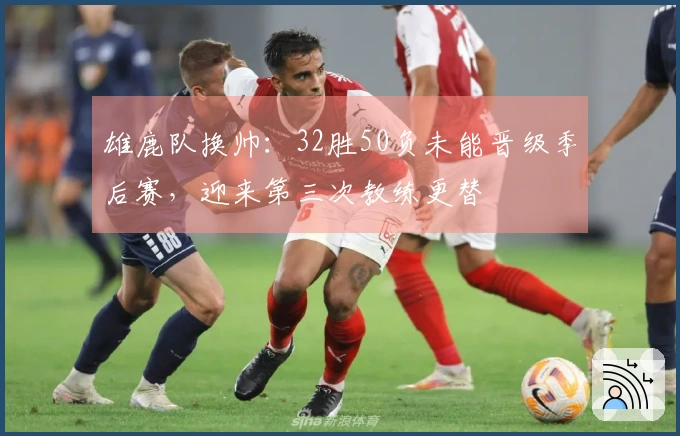 雄鹿队换帅：32胜50负未能晋级季后赛，迎来第三次教练更替