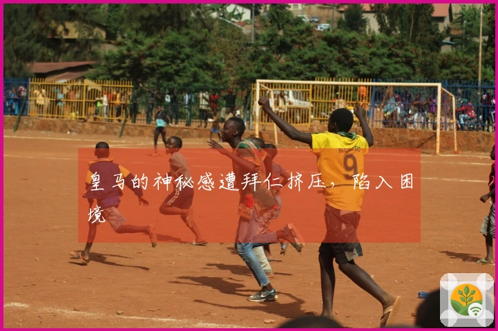 皇马的神秘感遭拜仁挤压，陷入困境