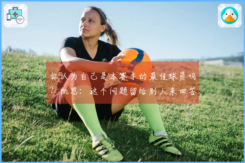 你认为自己是本赛季的最佳球员吗？凯恩：这个问题留给别人来回答