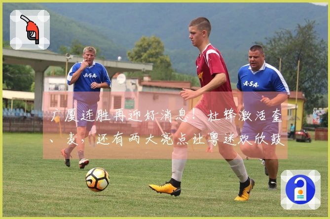 广厦连胜再迎好消息！杜锋激活奎、麦，还有两大亮点让粤迷欢欣鼓舞