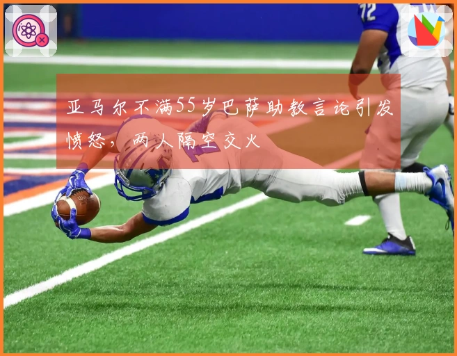 亚马尔不满55岁巴萨助教言论引发愤怒，两人隔空交火