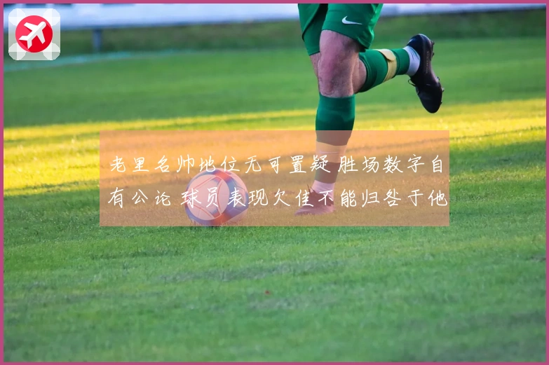 老里名帅地位无可置疑 胜场数字自有公论 球员表现欠佳不能归咎于他