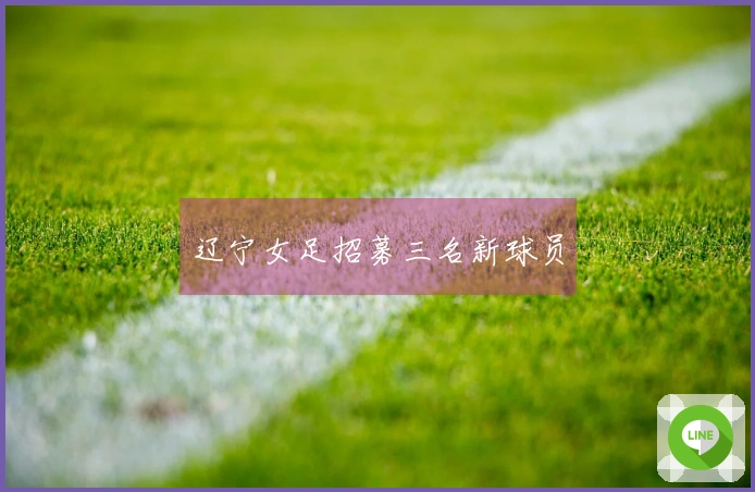 辽宁女足招募三名新球员
