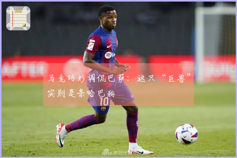 马竞巧妙调侃巴萨：这只“巨兽”实则是条哈巴狗