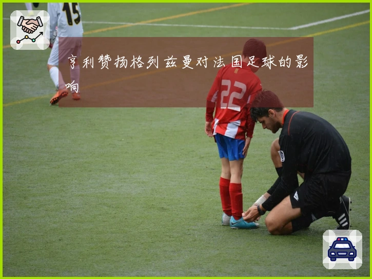 亨利赞扬格列兹曼对法国足球的影响