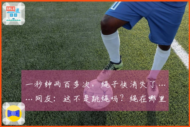 一秒钟两百多次，绳子快消失了……网友：这不是跳绳吗？绳在哪里？！