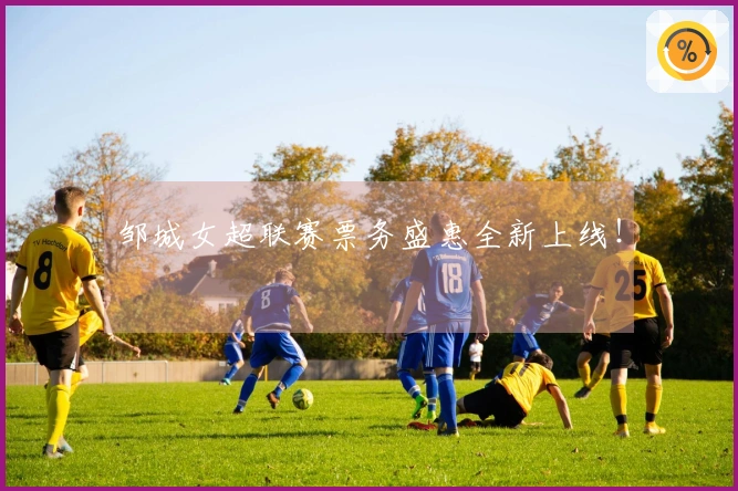 邹城女超联赛票务盛惠全新上线！
